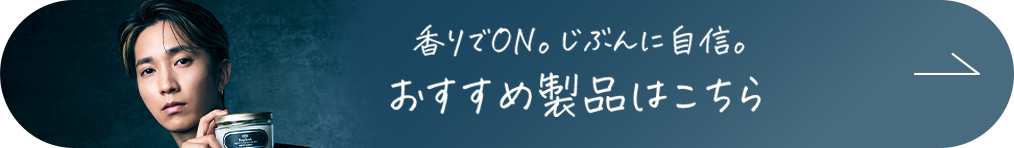 香りでON。じぶんに自信。おすすめの製品はこちら
